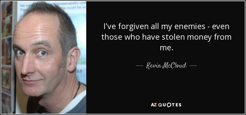 I've forgiven all my enemies - even those who have stolen money from me. - Kevin McCloud