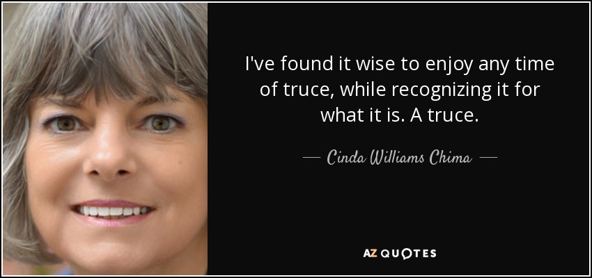 I've found it wise to enjoy any time of truce, while recognizing it for what it is. A truce. - Cinda Williams Chima