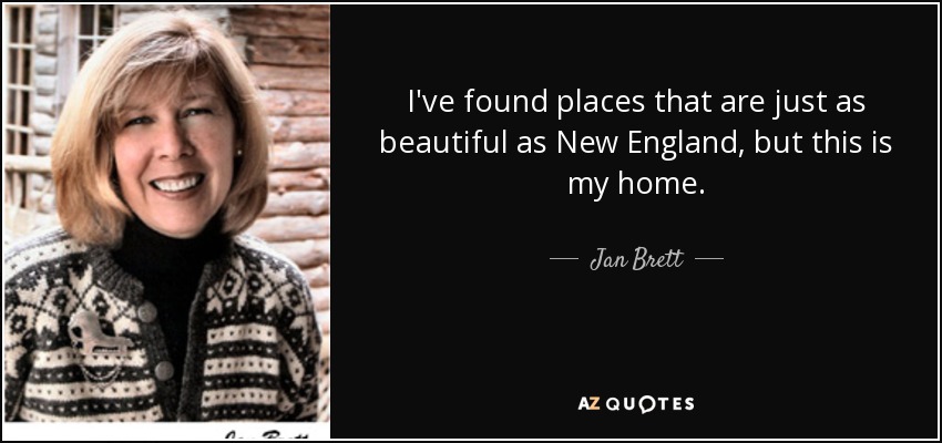 I've found places that are just as beautiful as New England, but this is my home. - Jan Brett