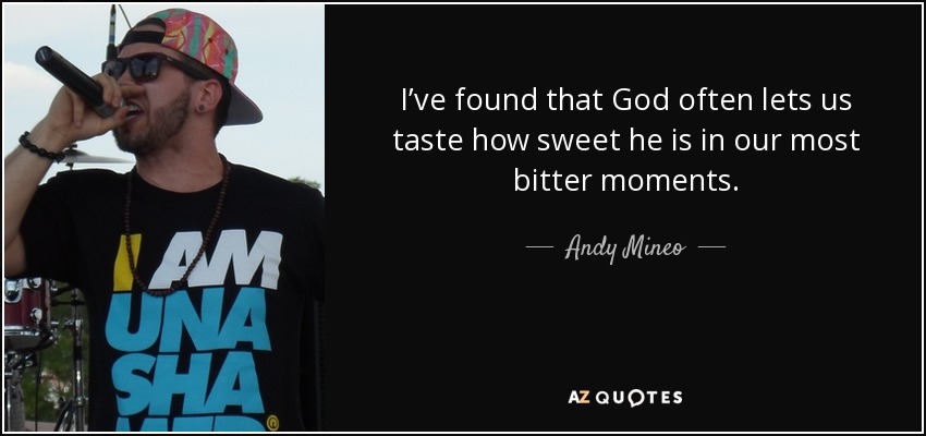 I’ve found that God often lets us taste how sweet he is in our most bitter moments. - Andy Mineo