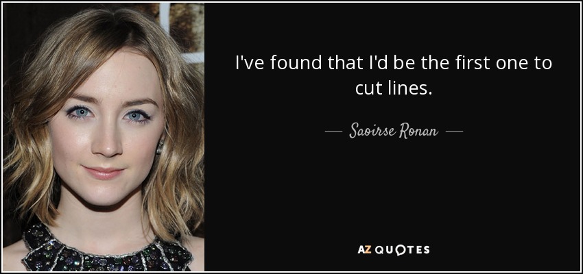 I've found that I'd be the first one to cut lines. - Saoirse Ronan