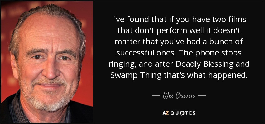 I've found that if you have two films that don't perform well it doesn't matter that you've had a bunch of successful ones. The phone stops ringing, and after Deadly Blessing and Swamp Thing that's what happened. - Wes Craven