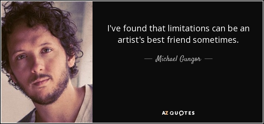 I've found that limitations can be an artist's best friend sometimes. - Michael Gungor
