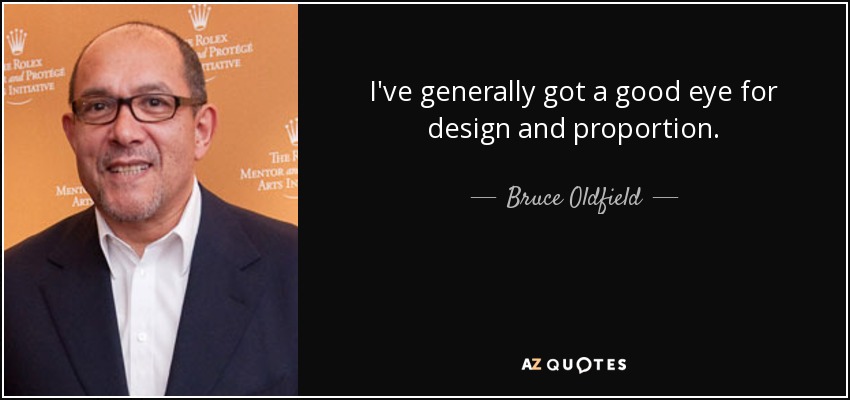 I've generally got a good eye for design and proportion. - Bruce Oldfield