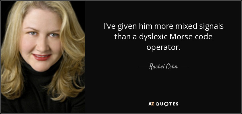 I've given him more mixed signals than a dyslexic Morse code operator. - Rachel Cohn