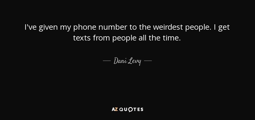 I've given my phone number to the weirdest people. I get texts from people all the time. - Dani Levy
