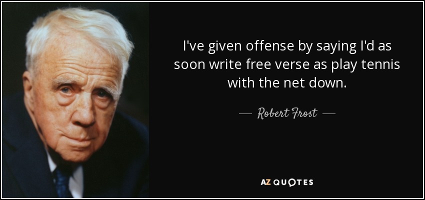 I've given offense by saying I'd as soon write free verse as play tennis with the net down. - Robert Frost