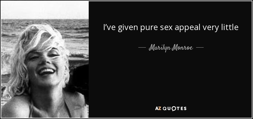 I’ve given pure sex appeal very little thought. If I had to think about it I’m sure it would frighten me. - Marilyn Monroe