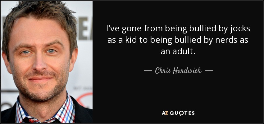 I've gone from being bullied by jocks as a kid to being bullied by nerds as an adult. - Chris Hardwick