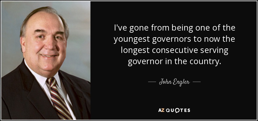 I've gone from being one of the youngest governors to now the longest consecutive serving governor in the country. - John Engler