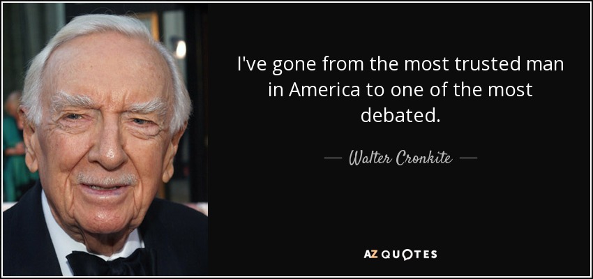 I've gone from the most trusted man in America to one of the most debated. - Walter Cronkite