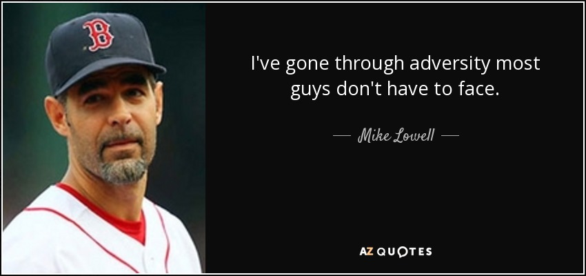 I've gone through adversity most guys don't have to face. - Mike Lowell