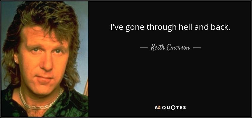 I've gone through hell and back. - Keith Emerson