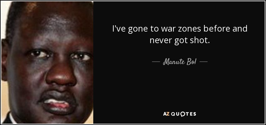 I've gone to war zones before and never got shot. - Manute Bol
