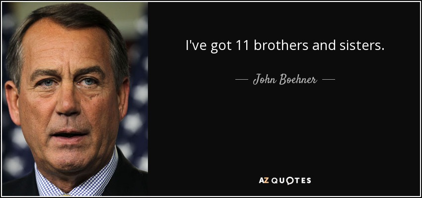 I've got 11 brothers and sisters. - John Boehner