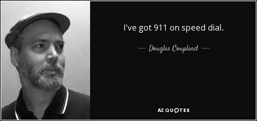 I've got 911 on speed dial. - Douglas Coupland