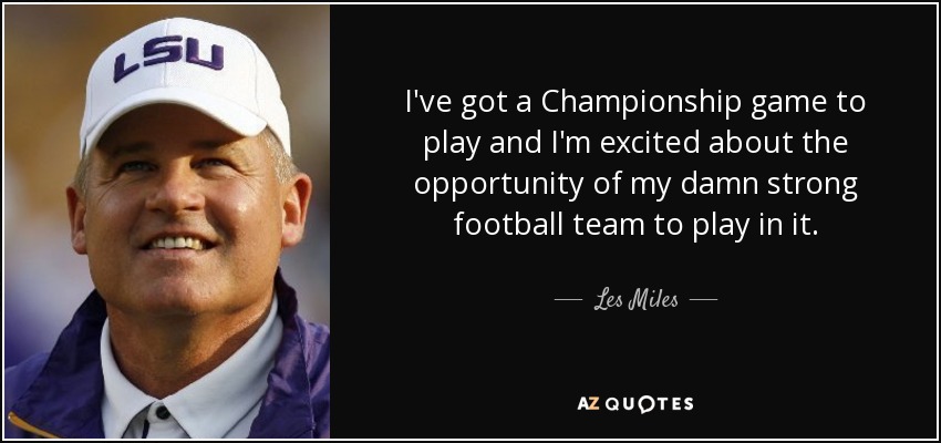 I've got a Championship game to play and I'm excited about the opportunity of my damn strong football team to play in it. - Les Miles