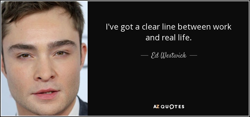 I've got a clear line between work and real life. - Ed Westwick