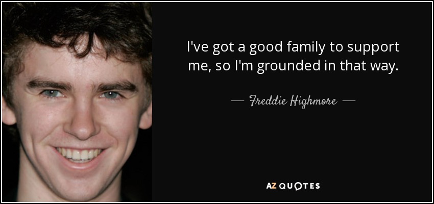 I've got a good family to support me, so I'm grounded in that way. - Freddie Highmore