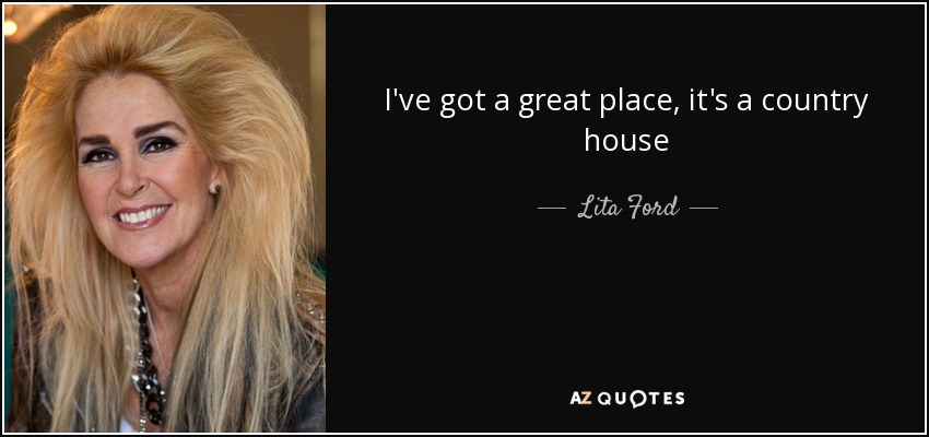 I've got a great place, it's a country house - Lita Ford