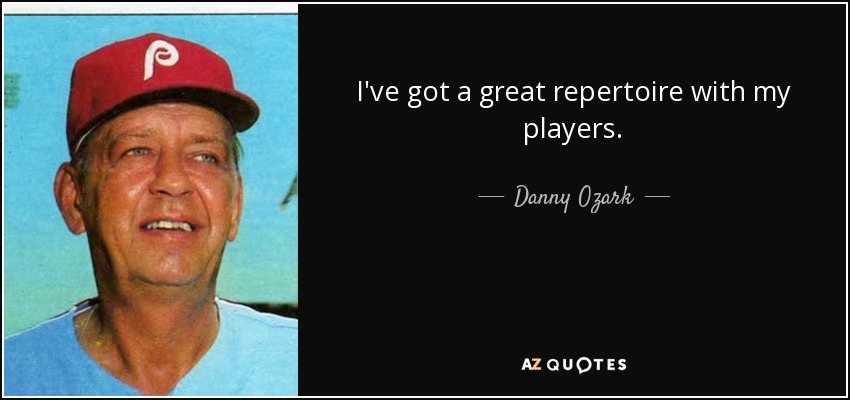 I've got a great repertoire with my players. - Danny Ozark
