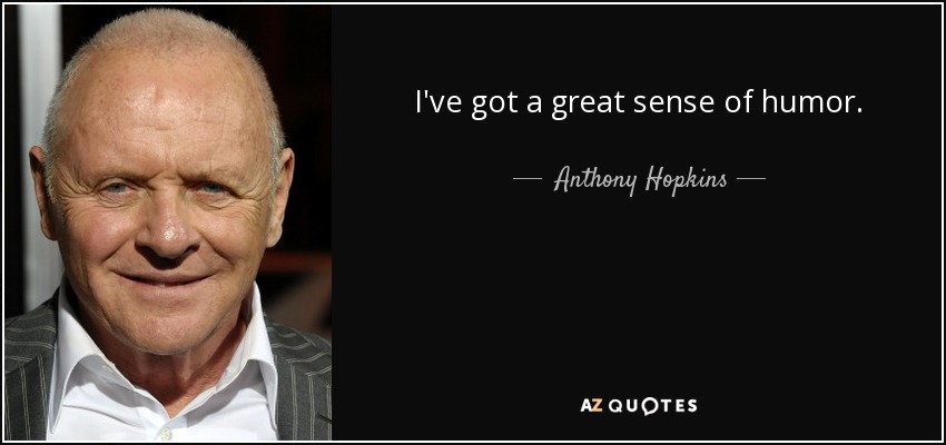I've got a great sense of humor. - Anthony Hopkins