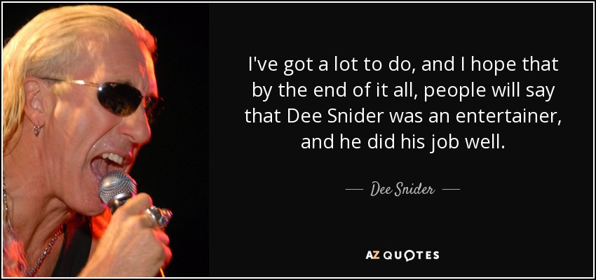 I've got a lot to do, and I hope that by the end of it all, people will say that Dee Snider was an entertainer, and he did his job well. - Dee Snider