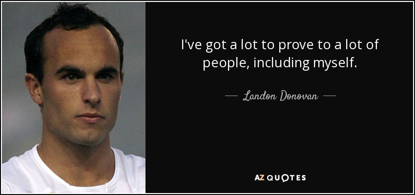 I've got a lot to prove to a lot of people, including myself. - Landon Donovan