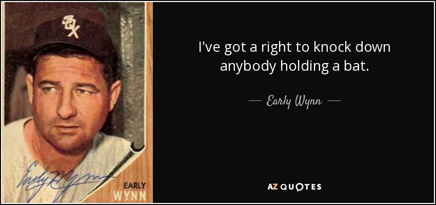 I've got a right to knock down anybody holding a bat. - Early Wynn