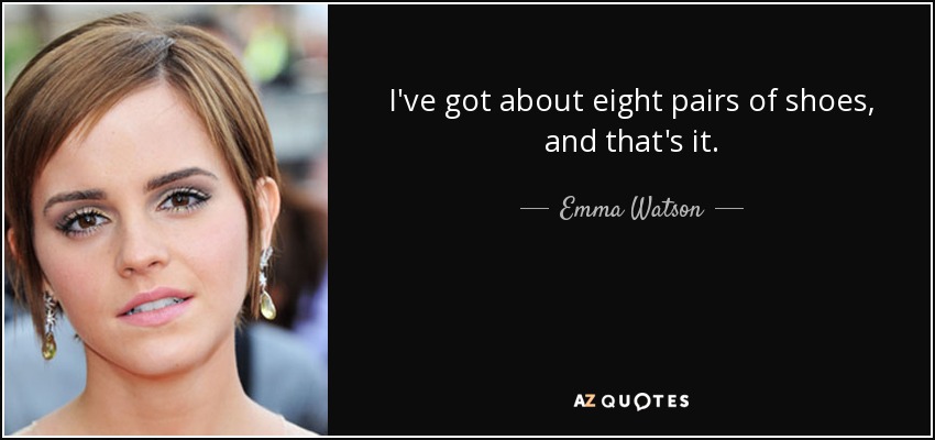 I've got about eight pairs of shoes, and that's it. - Emma Watson