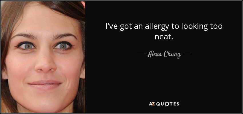 I've got an allergy to looking too neat. - Alexa Chung