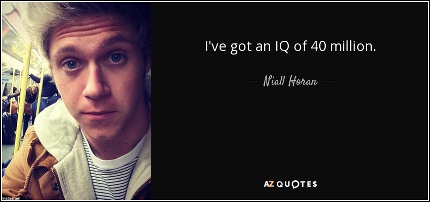 I've got an IQ of 40 million. - Niall Horan