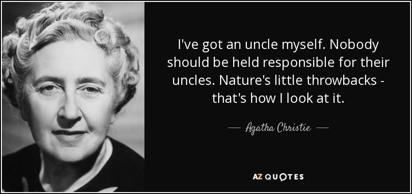 I've got an uncle myself. Nobody should be held responsible for their uncles. Nature's little throwbacks - that's how I look at it. - Agatha Christie