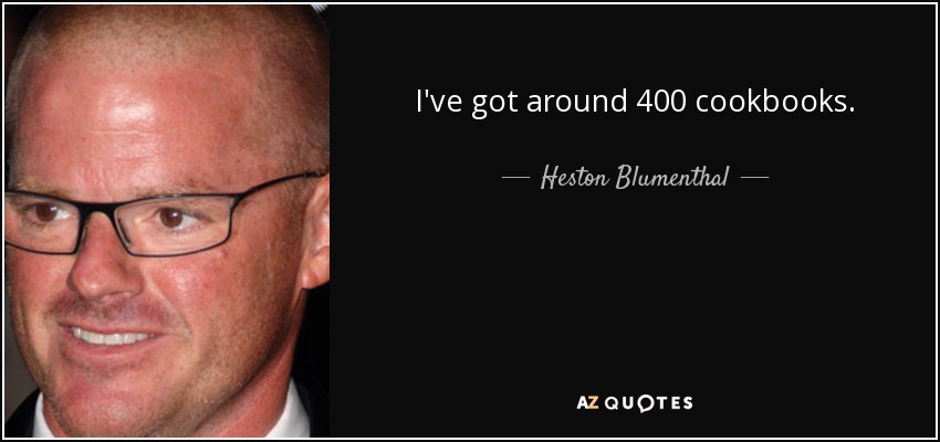 I've got around 400 cookbooks. - Heston Blumenthal