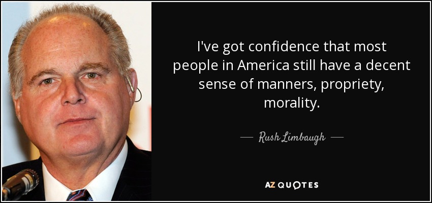 I've got confidence that most people in America still have a decent sense of manners, propriety, morality. - Rush Limbaugh