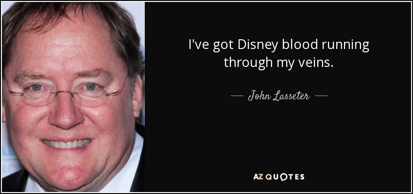 I've got Disney blood running through my veins. - John Lasseter