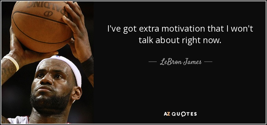 I've got extra motivation that I won't talk about right now. - LeBron James