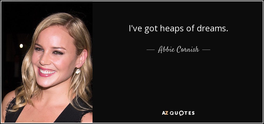 I've got heaps of dreams. - Abbie Cornish