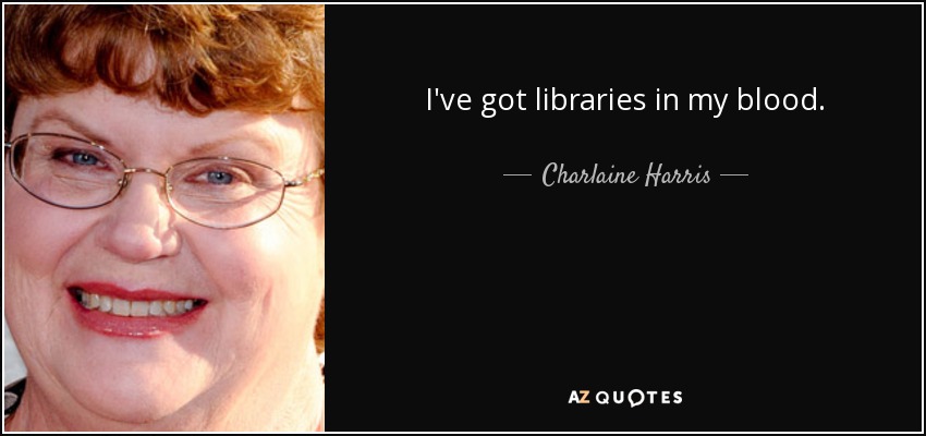 I've got libraries in my blood. - Charlaine Harris