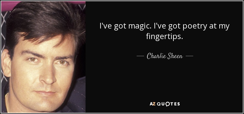 I've got magic. I've got poetry at my fingertips. - Charlie Sheen
