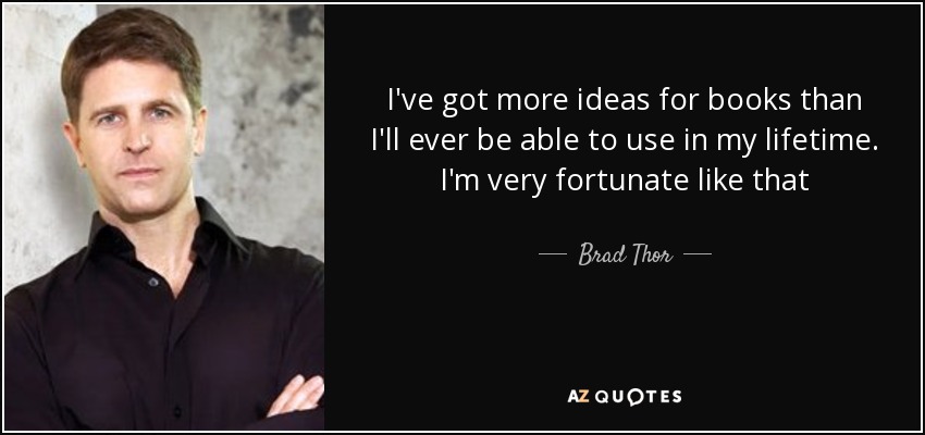 I've got more ideas for books than I'll ever be able to use in my lifetime. I'm very fortunate like that - Brad Thor