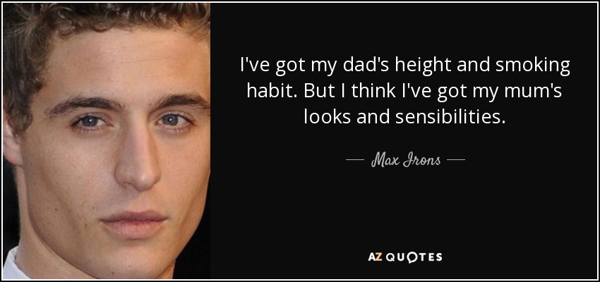 I've got my dad's height and smoking habit. But I think I've got my mum's looks and sensibilities. - Max Irons