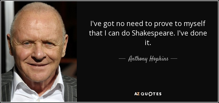 I've got no need to prove to myself that I can do Shakespeare. I've done it. - Anthony Hopkins