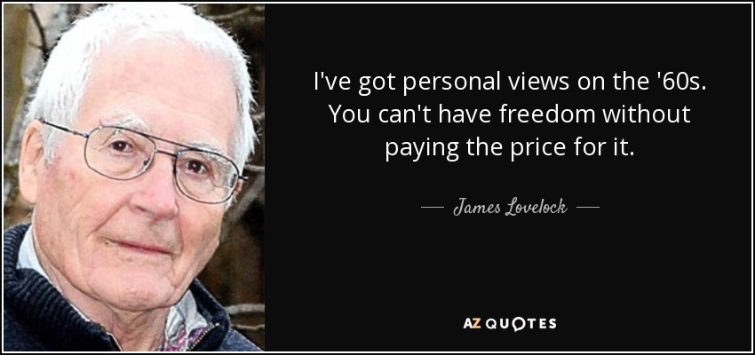 I've got personal views on the '60s. You can't have freedom without paying the price for it. - James Lovelock