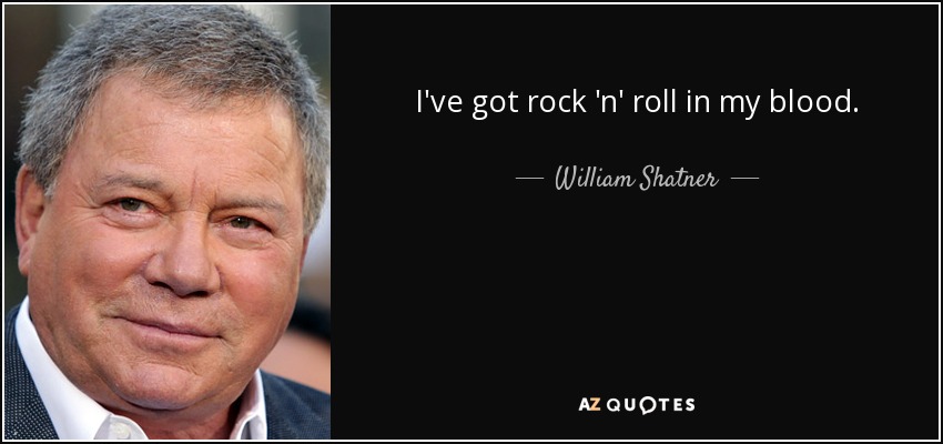 I've got rock 'n' roll in my blood. - William Shatner