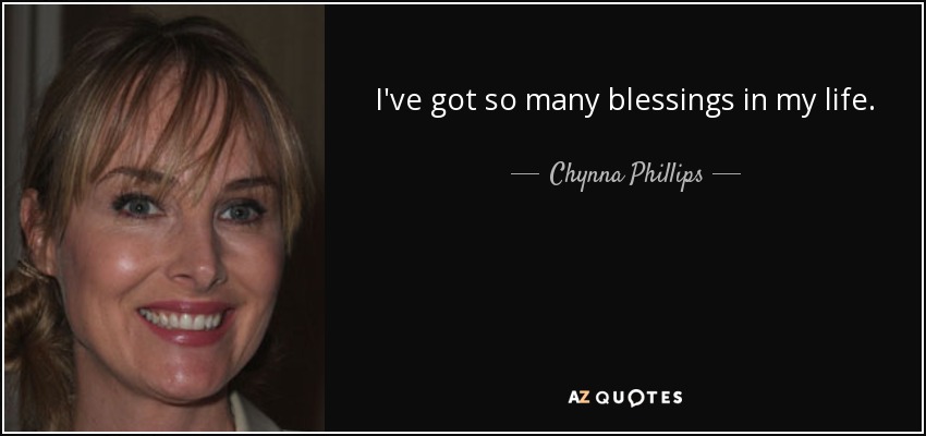 I've got so many blessings in my life. - Chynna Phillips