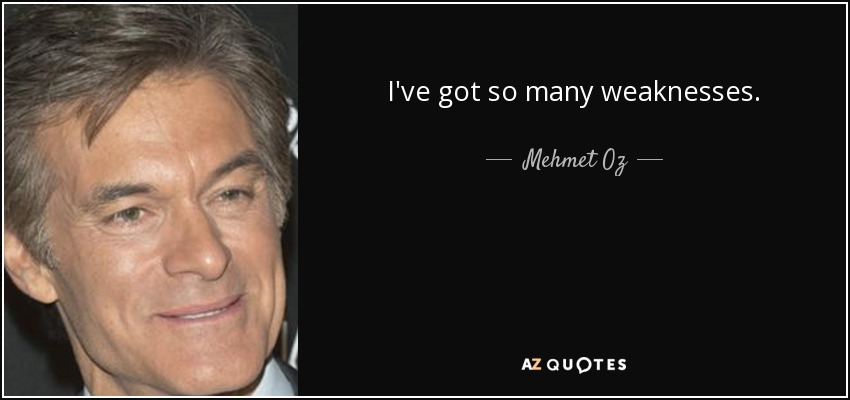 I've got so many weaknesses. - Mehmet Oz