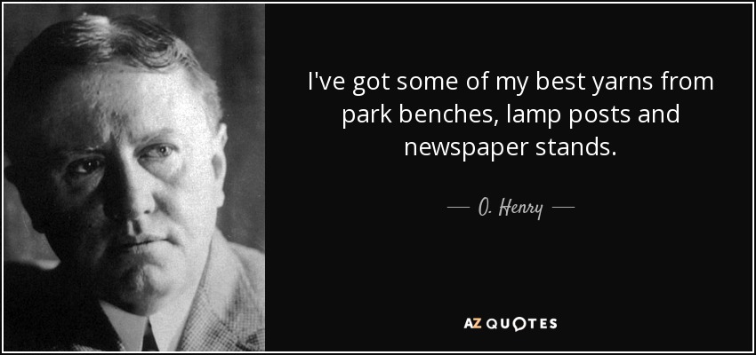 I've got some of my best yarns from park benches, lamp posts and newspaper stands. - O. Henry