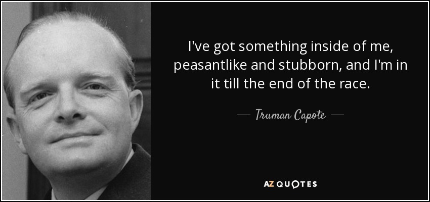 I've got something inside of me, peasantlike and stubborn, and I'm in it till the end of the race. - Truman Capote