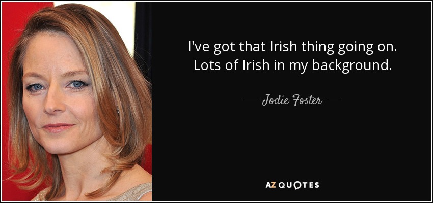 I've got that Irish thing going on. Lots of Irish in my background. - Jodie Foster